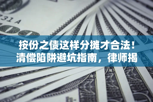 济南按份之债这样分摊才合法！清偿陷阱避坑指南，律师揭秘关键条款