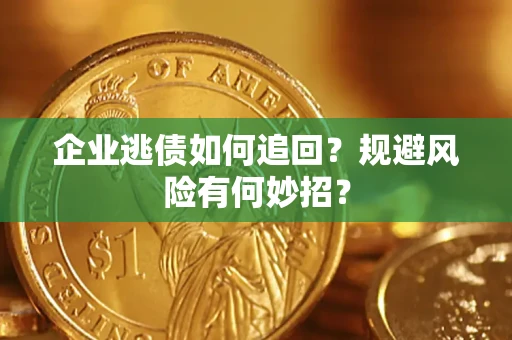 济南企业逃债如何追回？规避风险有何妙招？