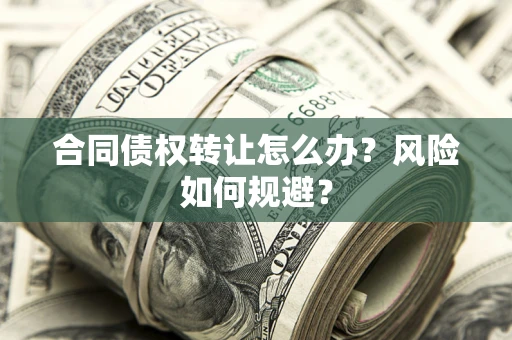 济南合同债权转让怎么办？风险如何规避？