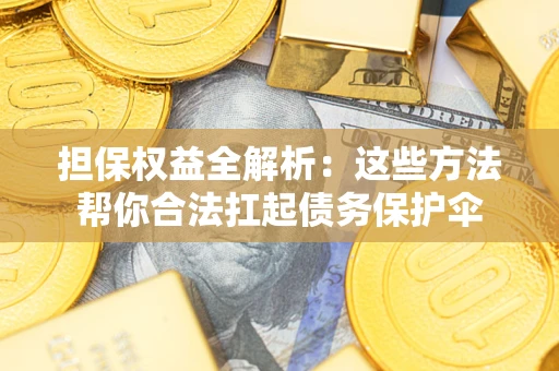 济南担保权益全解析：这些方法帮你合法扛起债务保护伞