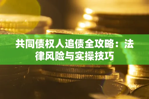 济南共同债权人追债全攻略：法律风险与实操技巧
