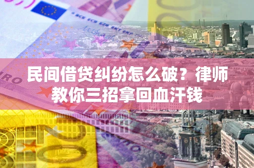 济南民间借贷纠纷怎么破？律师教你三招拿回血汗钱