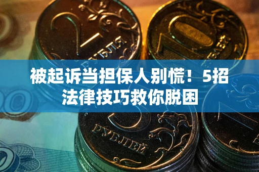 济南被起诉当担保人别慌！5招法律技巧救你脱困