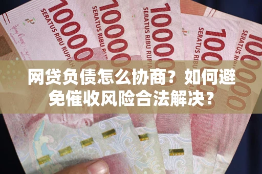 济南网贷负债怎么协商？如何避免催收风险合法解决？