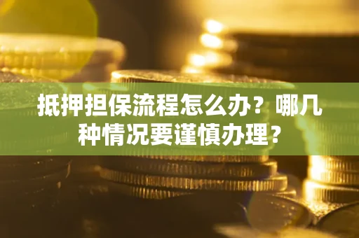 济南抵押担保流程怎么办？哪几种情况要谨慎办理？