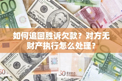 济南如何追回胜诉欠款？对方无财产执行怎么处理？