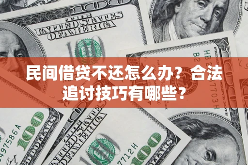 济南民间借贷不还怎么办？合法追讨技巧有哪些？