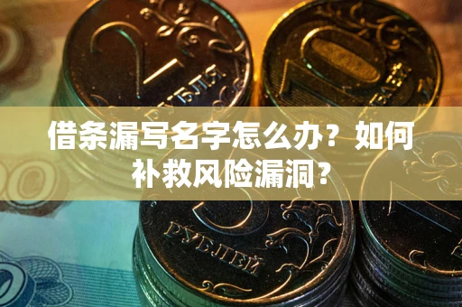 济南借条漏写名字怎么办？如何补救风险漏洞？
