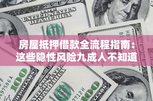 济南房屋抵押借款全流程指南：这些隐性风险九成人不知道