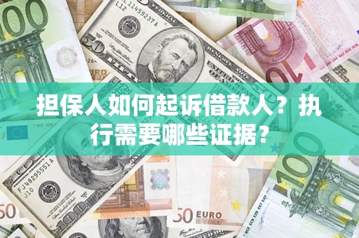 济南担保人如何起诉借款人？执行需要哪些证据？