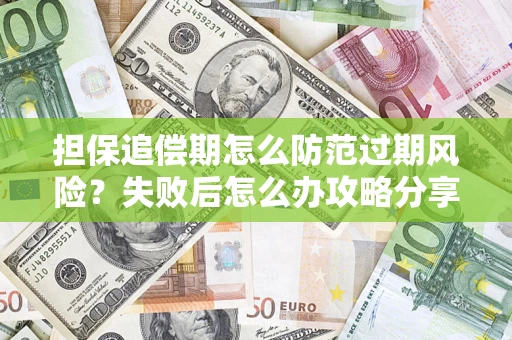 济南担保追偿期怎么防范过期风险？失败后怎么办攻略分享