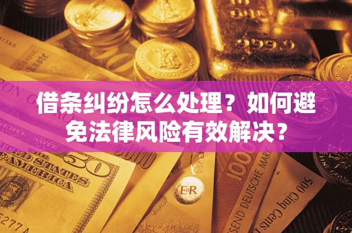 济南借条纠纷怎么处理？如何避免法律风险有效解决？