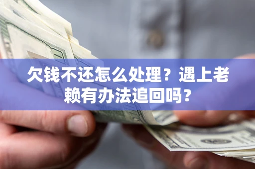 济南欠钱不还怎么处理？遇上老赖有办法追回吗？
