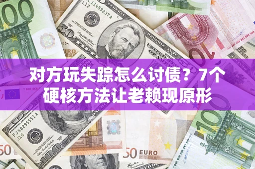 济南对方玩失踪怎么讨债？7个硬核方法让老赖现原形