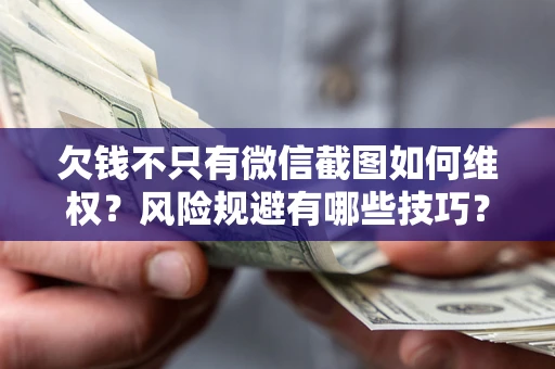 济南欠钱不只有微信截图如何维权？风险规避有哪些技巧？