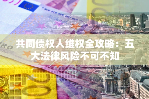 济南共同债权人维权全攻略：五大法律风险不可不知