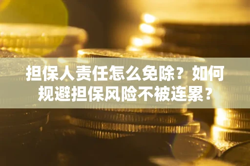 济南担保人责任怎么免除？如何规避担保风险不被连累？