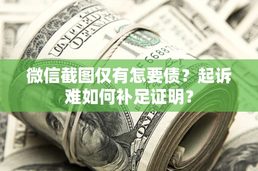 济南微信截图仅有怎要债？起诉难如何补足证明？