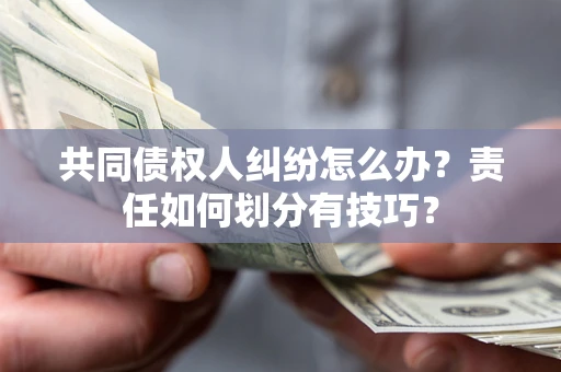 济南共同债权人纠纷怎么办？责任如何划分有技巧？