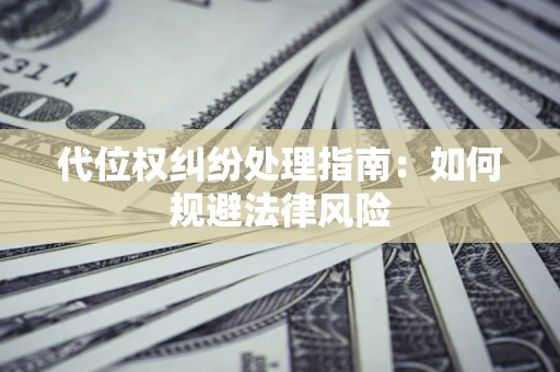 济南代位权纠纷处理指南:如何规避法律风险 济南代位权纠纷处理指南:如何规避法律风险