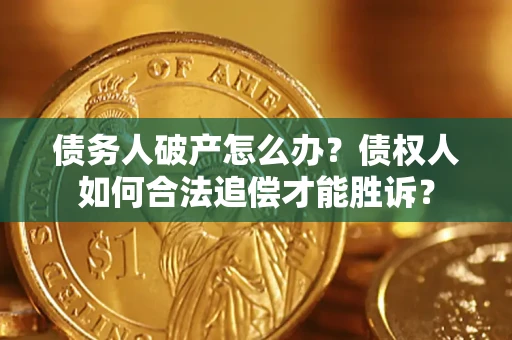 济南债务人破产怎么办？债权人如何合法追偿才能胜诉？