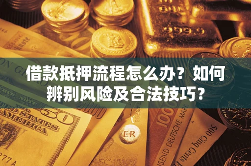 济南借款抵押流程怎么办？如何辨别风险及合法技巧？