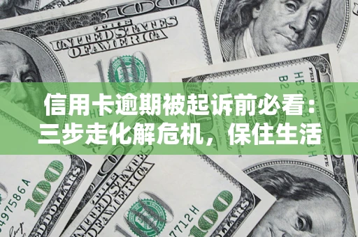 济南信用卡逾期被起诉前必看：三步走化解危机，保住生活尊严