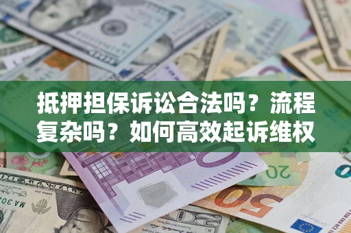 济南抵押担保诉讼合法吗？流程复杂吗？如何高效起诉维权？