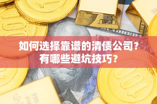 济南如何选择靠谱的清债公司？有哪些避坑技巧？
