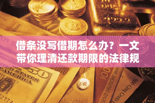 济南借条没写借期怎么办？一文带你理清还款期限的法律规则