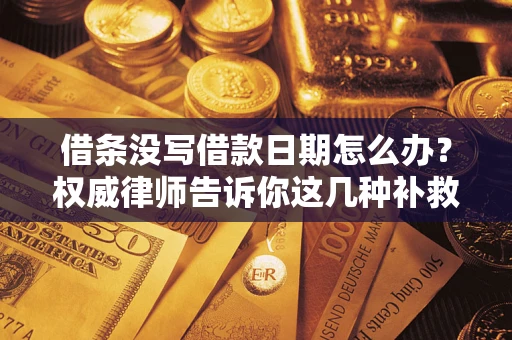 济南借条没写借款日期怎么办？权威律师告诉你这几种补救方法！