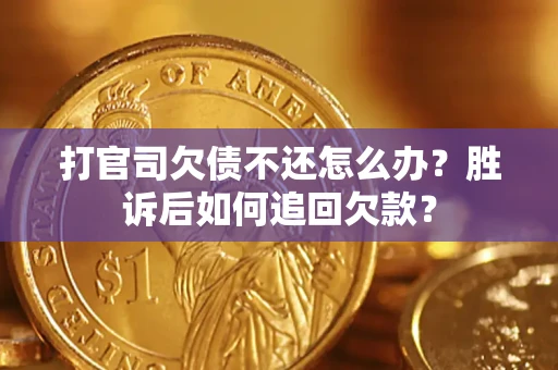 济南打官司欠债不还怎么办？胜诉后如何追回欠款？
