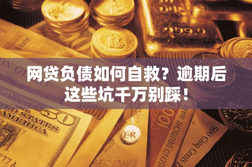 济南网贷负债如何自救？逾期后这些坑千万别踩！