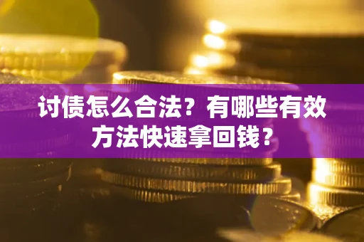 济南讨债怎么合法？有哪些有效方法快速拿回钱？