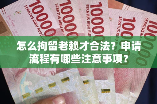 济南怎么拘留老赖才合法？申请流程有哪些注意事项？