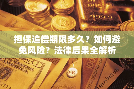 济南担保追偿期限多久？如何避免风险？法律后果全解析