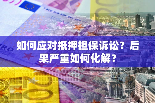 济南如何应对抵押担保诉讼？后果严重如何化解？
