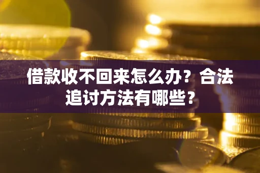 济南借款收不回来怎么办？合法追讨方法有哪些？