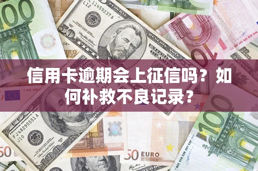 济南信用卡逾期会上征信吗？如何补救不良记录？