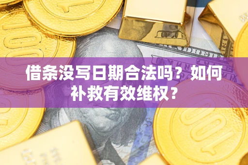 济南借条没写日期合法吗？如何补救有效维权？
