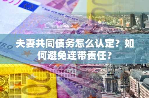 济南夫妻共同债务怎么认定？如何避免连带责任？