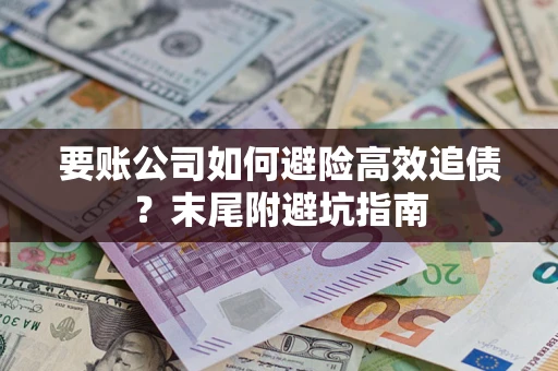 济南要账公司如何避险高效追债？末尾附避坑指南