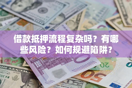 济南借款抵押流程复杂吗？有哪些风险？如何规避陷阱？