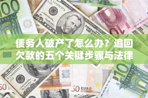 济南债务人破产了怎么办？追回欠款的五个关键步骤与法律策略