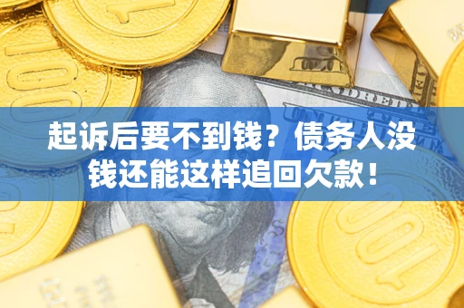 济南起诉后要不到钱？债务人没钱还能这样追回欠款！