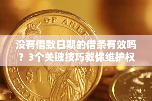 济南没有借款日期的借条有效吗？3个关键技巧教你维护权益