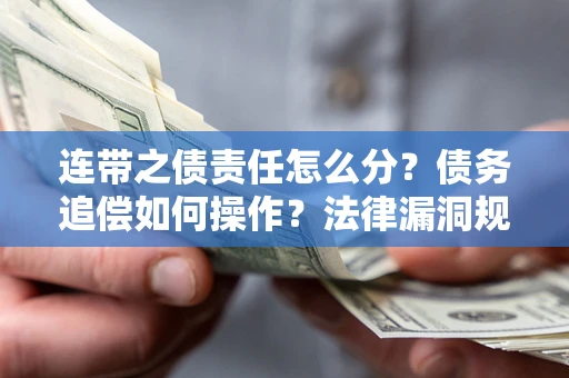 济南连带之债责任怎么分？债务追偿如何操作？法律漏洞规避指南