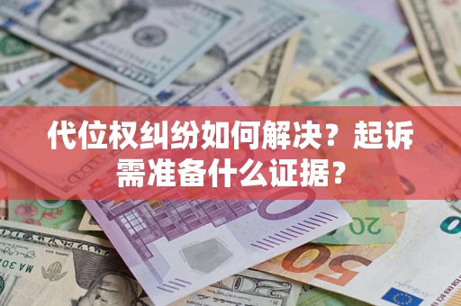 济南代位权纠纷如何解决？起诉需准备什么证据？