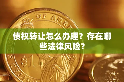 济南债权转让怎么办理？存在哪些法律风险？