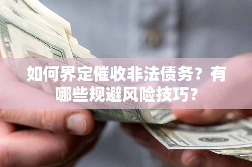 济南如何界定催收非法债务？有哪些规避风险技巧？